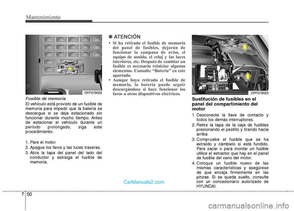 Hyundai Sonata 2012  Manual del propietario (in Spanish) Mantenimiento
50
7
Fusible de memoria
El vehículo está provisto de un fusible de 
memoria para impedir que la batería sedescargue si se deja estacionado sin
funcionar durante mucho tiempo. Antes
de