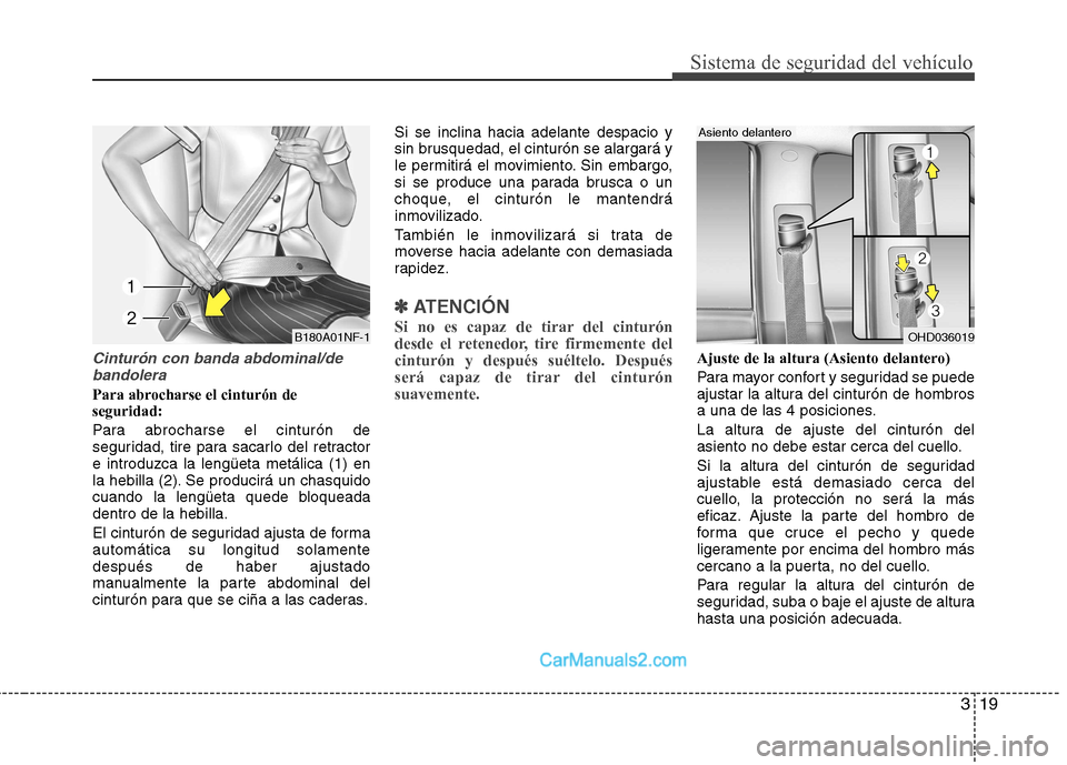 Hyundai Sonata 2012  Manual del propietario (in Spanish) 319
Sistema de seguridad del vehículo
Cinturón con banda abdominal/debandolera
Para abrocharse el cinturón de seguridad: 
Para abrocharse el cinturón de 
seguridad, tire para sacarlo del retractor
