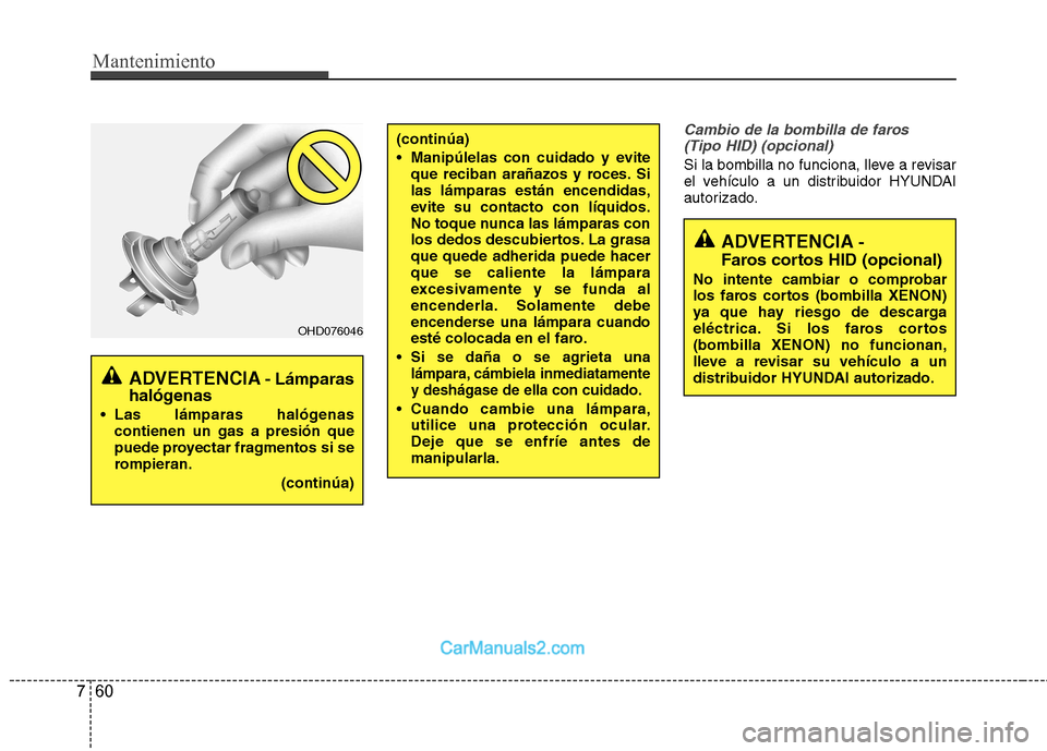 Hyundai Sonata 2012  Manual del propietario (in Spanish) Mantenimiento
60
7
Cambio de la bombilla de faros 
(Tipo HID) (opcional)
Si la bombilla no funciona, lleve a revisar 
el vehículo a un distribuidor HYUNDAI
autorizado.
(continúa) 
 Manipúlelas con 