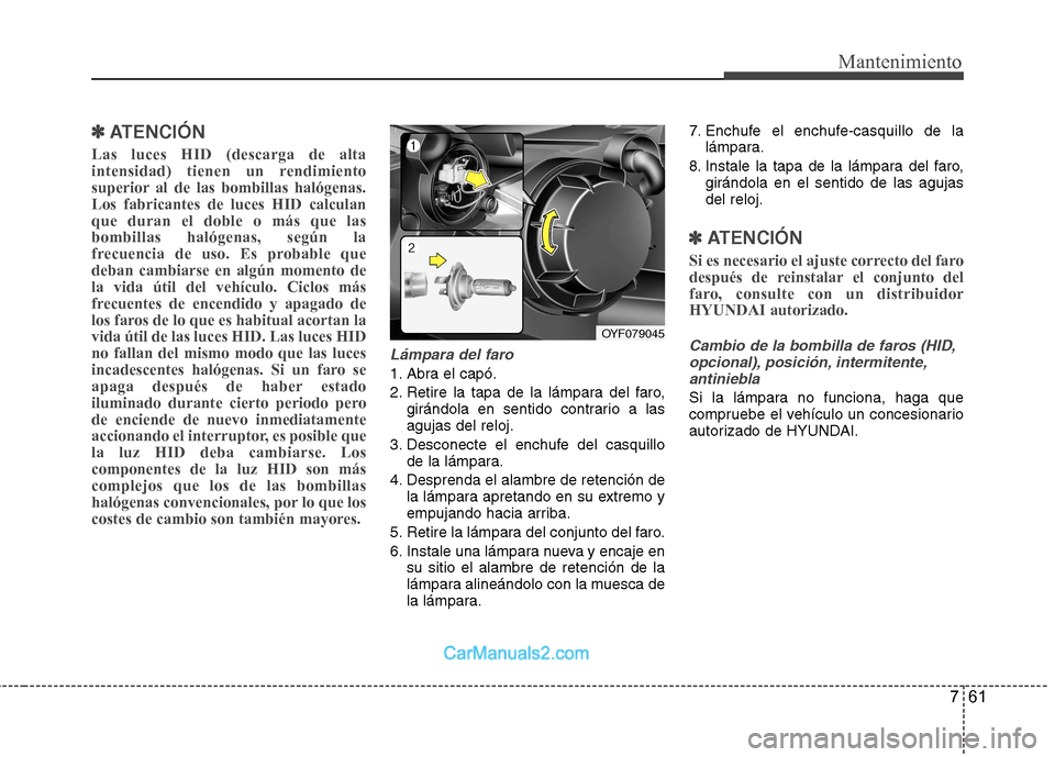 Hyundai Sonata 2012  Manual del propietario (in Spanish) 761
Mantenimiento
✽✽  
ATENCIÓN
Las luces HID (descarga de alta 
intensidad) tienen un rendimiento
superior al de las bombillas halógenas.Los fabricantes de luces HID calculanque duran el doble 