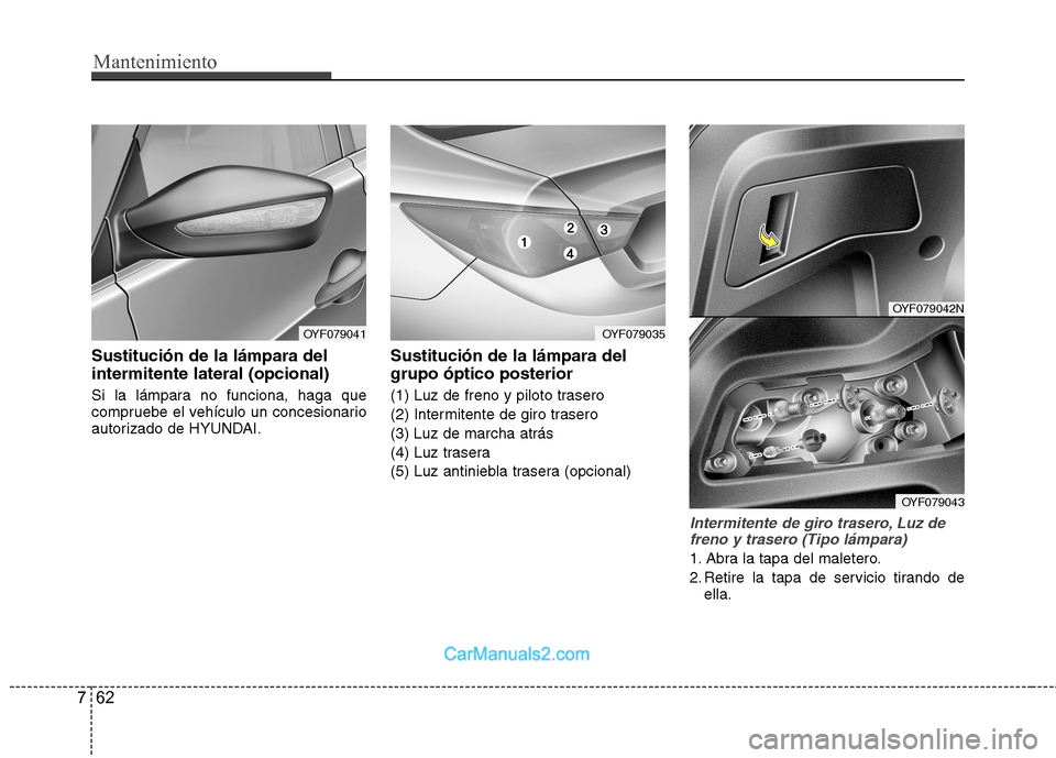 Hyundai Sonata 2012  Manual del propietario (in Spanish) Mantenimiento
62
7
Sustitución de la lámpara del intermitente lateral (opcional) 
Si la lámpara no funciona, haga que 
compruebe el vehículo un concesionario
autorizado de HYUNDAI. Sustitución de