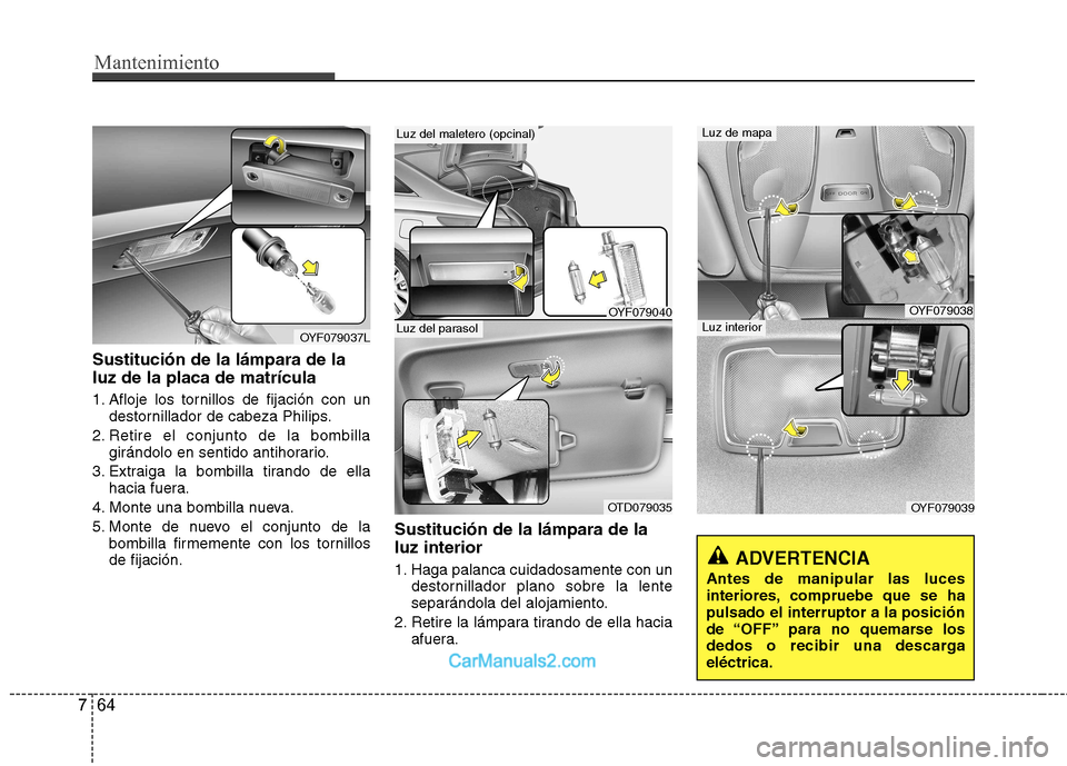 Hyundai Sonata 2012  Manual del propietario (in Spanish) Mantenimiento
64
7
Sustitución de la lámpara de la luz de la placa de matrícula 
1. Afloje los tornillos de fijación con un
destornillador de cabeza Philips.
2. Retire el conjunto de la bombilla g