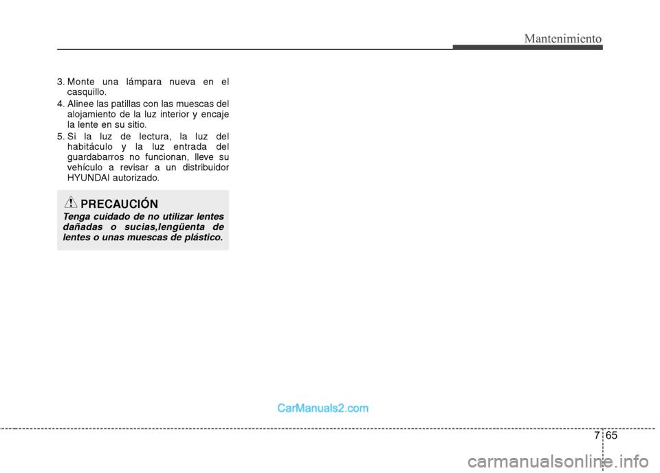 Hyundai Sonata 2012  Manual del propietario (in Spanish) 765
Mantenimiento
3. Monte una lámpara nueva en elcasquillo.
4. Alinee las patillas con las muescas del alojamiento de la luz interior y encaje 
la lente en su sitio.
5. Si la luz de lectura, la luz 
