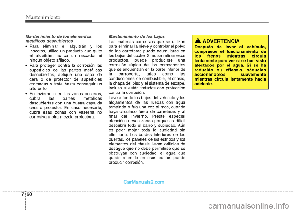 Hyundai Sonata 2012  Manual del propietario (in Spanish) Mantenimiento
68
7
Mantenimiento de los elementos
metálicos descubiertos 
 Para eliminar el alquitrán y los insectos, utilice un producto que quite 
el alquitrán, nunca un rascador ni
ningún objet