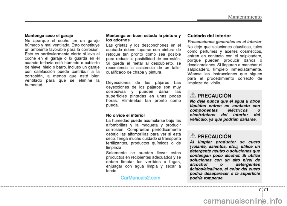 Hyundai Sonata 2012  Manual del propietario (in Spanish) 771
Mantenimiento
Mantenga seco el garaje 
No aparque el coche en un garaje 
húmedo y mal ventilado. Esto constituye
un ambiente favorable para la corrosión.
Esto es particularmente cierto si lava e