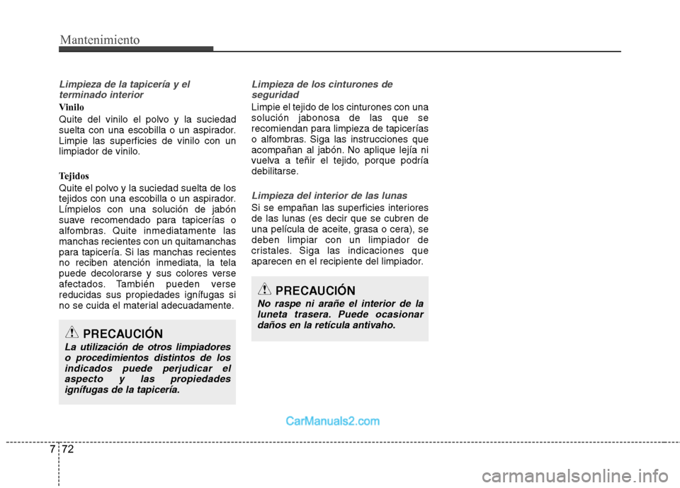 Hyundai Sonata 2012  Manual del propietario (in Spanish) Mantenimiento
72
7
Limpieza de la tapicería y el
terminado interior
Vinilo 
Quite del vinilo el polvo y la suciedad 
suelta con una escobilla o un aspirador.Limpie las superficies de vinilo con un
li