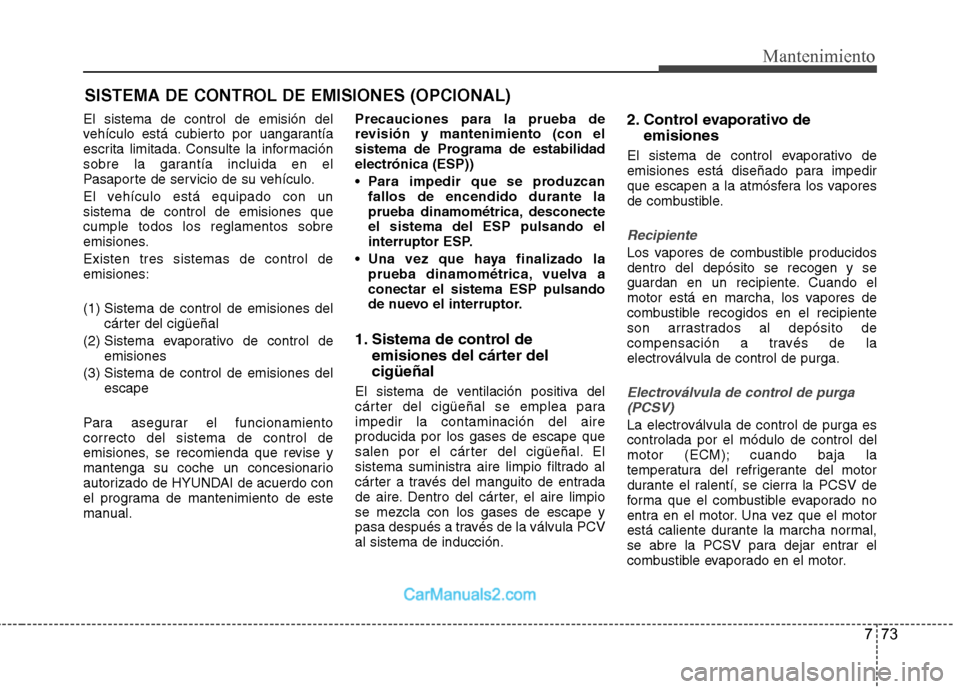 Hyundai Sonata 2012  Manual del propietario (in Spanish) 773
Mantenimiento
SISTEMA DE CONTROL DE EMISIONES (OPCIONAL)
El sistema de control de emisión del 
vehículo está cubierto por uangarantía
escrita limitada. Consulte la información
sobre la garant