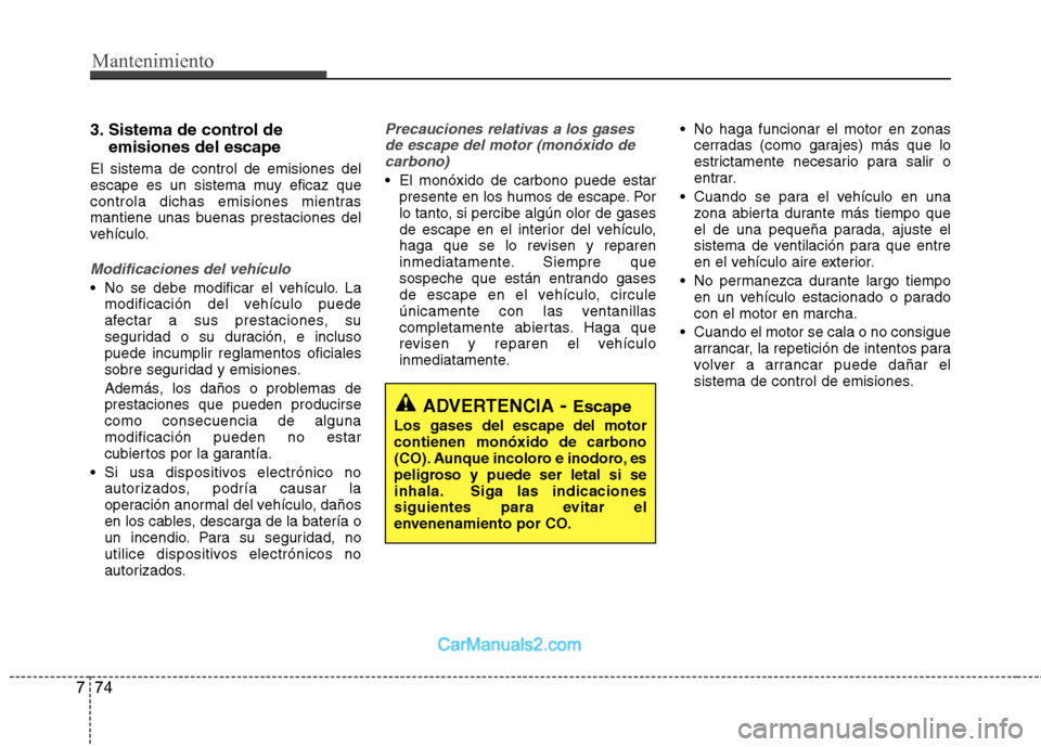 Hyundai Sonata 2012  Manual del propietario (in Spanish) Mantenimiento
74
7
3. Sistema de control de
emisiones del escape
El sistema de control de emisiones del 
escape es un sistema muy eficaz que
controla dichas emisiones mientras
mantiene unas buenas pre