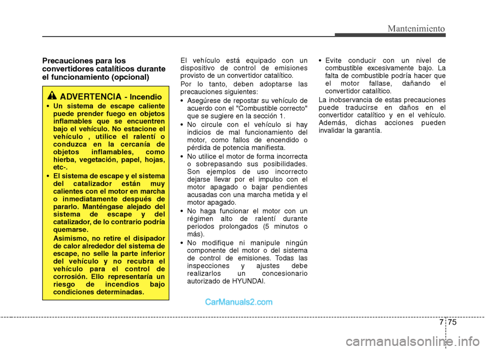 Hyundai Sonata 2012  Manual del propietario (in Spanish) 775
Mantenimiento
Precauciones para los 
convertidores catalíticos duranteel funcionamiento (opcional)El vehículo está equipado con un 
dispositivo de control de emisiones
provisto de un convertido