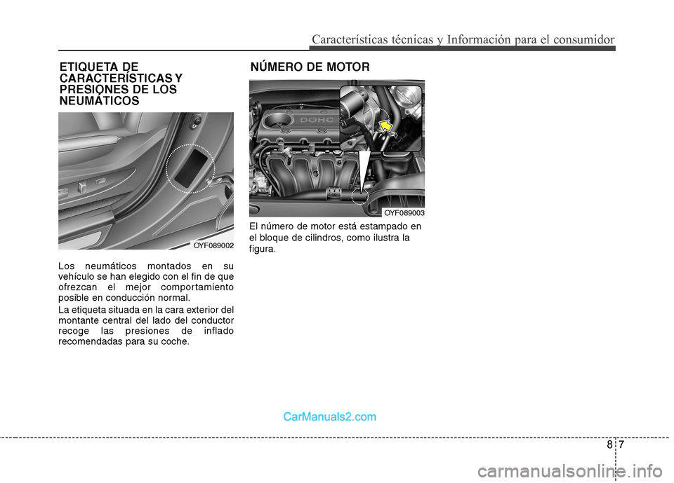 Hyundai Sonata 2012  Manual del propietario (in Spanish) 87
Características técnicas y Información para el consumidor
Los neumáticos montados en su 
vehículo se han elegido con el fin de que
ofrezcan el mejor comportamiento
posible en conducción norma