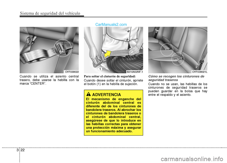 Hyundai Sonata 2012  Manual del propietario (in Spanish) Sistema de seguridad del vehículo
22
3
Cuando se utiliza el asiento central 
trasero, debe usarse la hebilla con lamarca “CENTER”. Para soltar el cinturón de seguridad: 
Cuando desee soltar el c