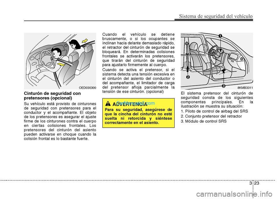 Hyundai Sonata 2012  Manual del propietario (in Spanish) 323
Sistema de seguridad del vehículo
Cinturón de seguridad con pretensores (opcional) 
Su vehículo está provisto de cinturones 
de seguridad con pretensores para el
conductor y el acompañante. E