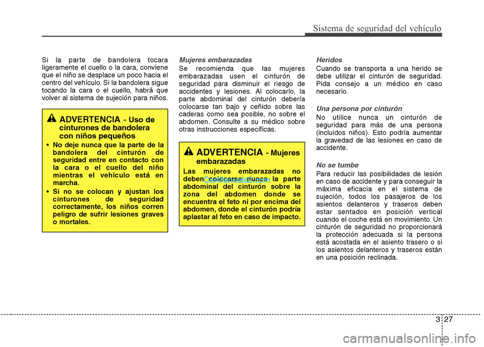 Hyundai Sonata 2012  Manual del propietario (in Spanish) 327
Sistema de seguridad del vehículo
Si la parte de bandolera tocara 
ligeramente el cuello o la cara, convieneque el niño se desplace un poco hacia el
centro del vehículo. Si la bandolera sigue
t