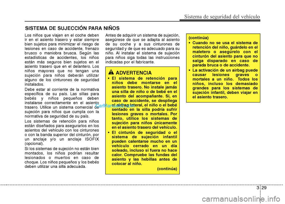 Hyundai Sonata 2012  Manual del propietario (in Spanish) 329
Sistema de seguridad del vehículo
SISTEMA DE SUJECCIÓN PARA NIÑOS
Los niños que viajen en el coche deben 
ir en el asiento trasero y estar siempre
bien sujetos para minimizar el riesgo de
lesi