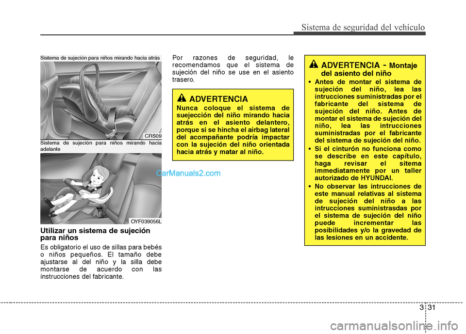 Hyundai Sonata 2012  Manual del propietario (in Spanish) 331
Sistema de seguridad del vehículo
Utilizar un sistema de sujeción para niños 
Es obligatorio el uso de sillas para bebés 
o niños pequeños. El tamaño debeajustarse al del niño y la silla d