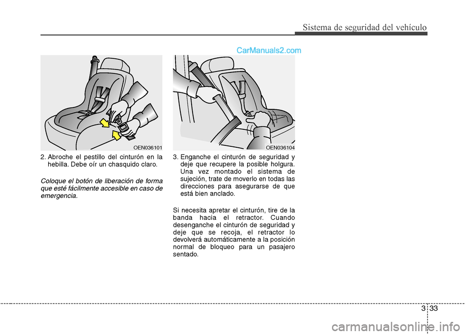 Hyundai Sonata 2012  Manual del propietario (in Spanish) 333
Sistema de seguridad del vehículo
2. Abroche el pestillo del cinturón en lahebilla. Debe oír un chasquido claro.
Coloque el botón de liberación de forma
que esté fácilmente accesible en cas