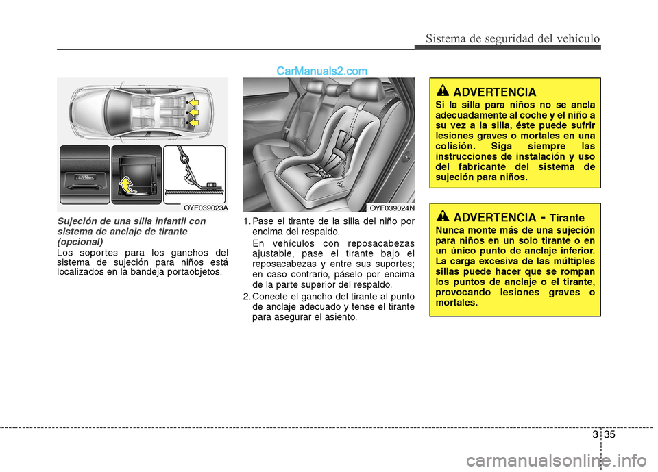 Hyundai Sonata 2012  Manual del propietario (in Spanish) 335
Sistema de seguridad del vehículo
Sujeción de una silla infantil consistema de anclaje de tirante(opcional)
Los soportes para los ganchos del 
sistema de sujeción para niños está
localizados 