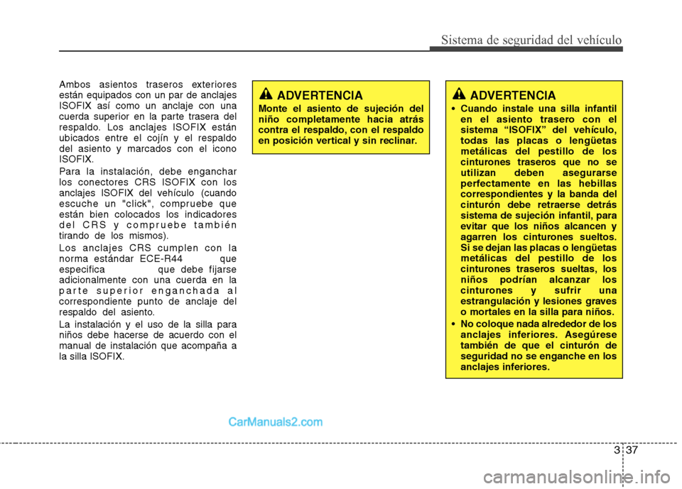 Hyundai Sonata 2012  Manual del propietario (in Spanish) 337
Sistema de seguridad del vehículo
Ambos asientos traseros exteriores están equipados con un par de anclajesISOFIX así como un anclaje con una
cuerda superior en la parte trasera del
respaldo. L