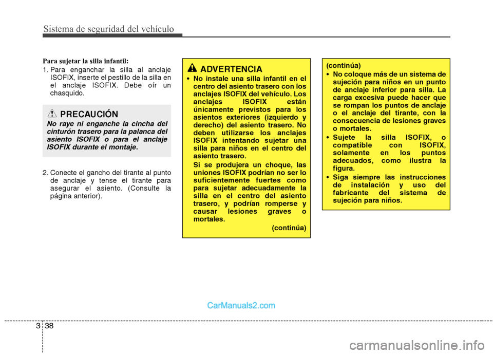 Hyundai Sonata 2012  Manual del propietario (in Spanish) Sistema de seguridad del vehículo
38
3
Para sujetar la silla infantil: 
1. Para enganchar la silla al anclaje
ISOFIX, inserte el pestillo de la silla en 
el anclaje ISOFIX. Debe oír un
chasquido.
2.