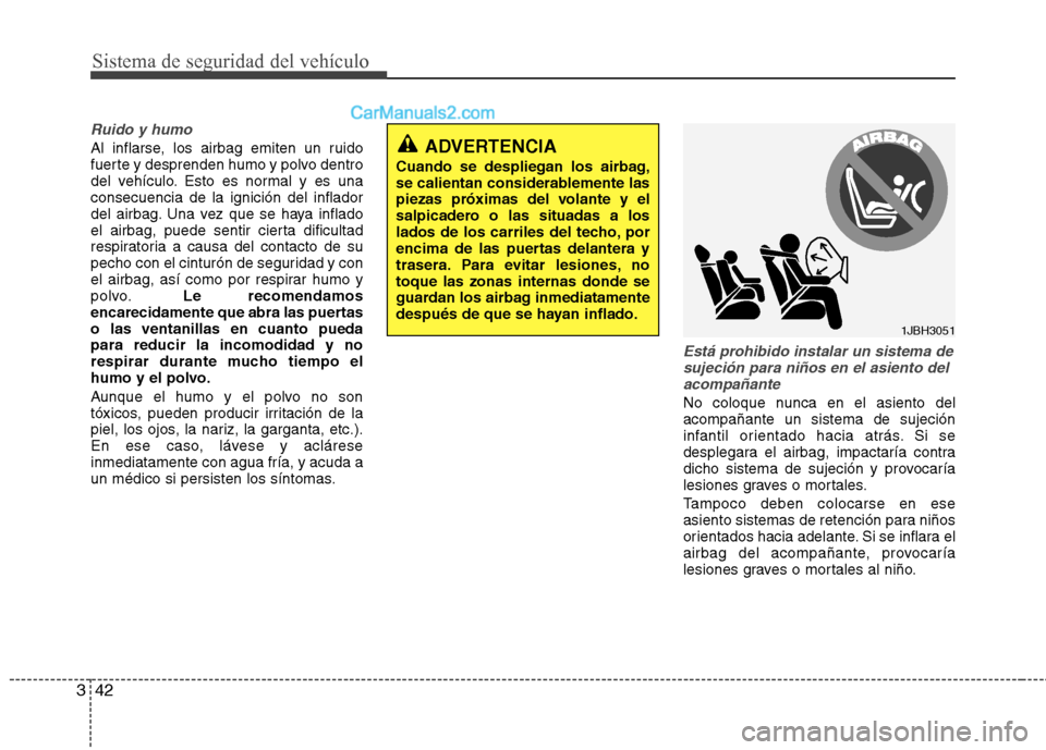 Hyundai Sonata 2012  Manual del propietario (in Spanish) Sistema de seguridad del vehículo
42
3
Ruido y humo
Al inflarse, los airbag emiten un ruido 
fuerte y desprenden humo y polvo dentro
del vehículo. Esto es normal y es unaconsecuencia de la ignición