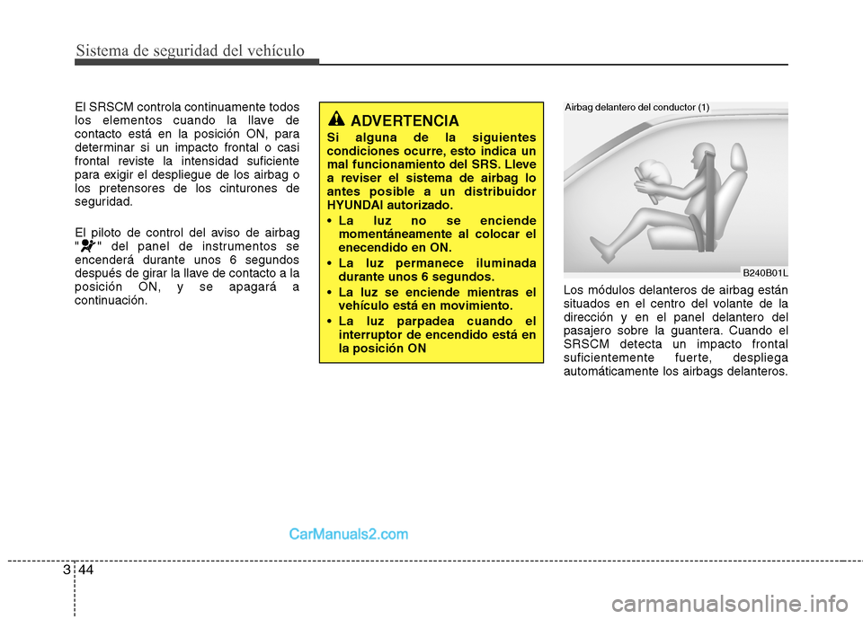Hyundai Sonata 2012  Manual del propietario (in Spanish) Sistema de seguridad del vehículo
44
3
El SRSCM controla continuamente todos 
los elementos cuando la llave de
contacto está en la posición ON, para
determinar si un impacto frontal o casi
frontal 