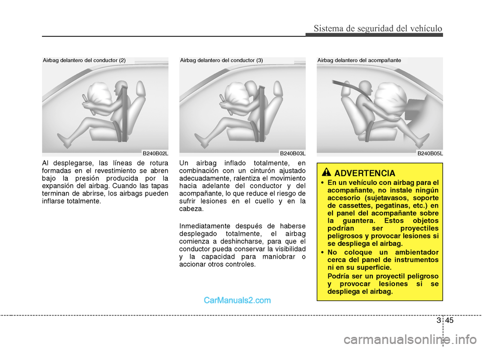 Hyundai Sonata 2012  Manual del propietario (in Spanish) 345
Sistema de seguridad del vehículo
B240B05L
Airbag delantero del acompañante
Al desplegarse, las líneas de rotura 
formadas en el revestimiento se abrenbajo la presión producida por la
expansi