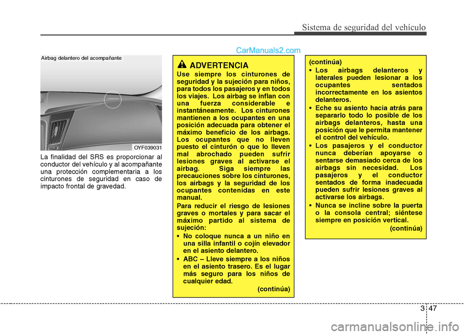 Hyundai Sonata 2012  Manual del propietario (in Spanish) 347
Sistema de seguridad del vehículo
La finalidad del SRS es proporcionar al 
conductor del vehículo y al acompañante
una protección complementaria a los
cinturones de seguridad en caso de
impact