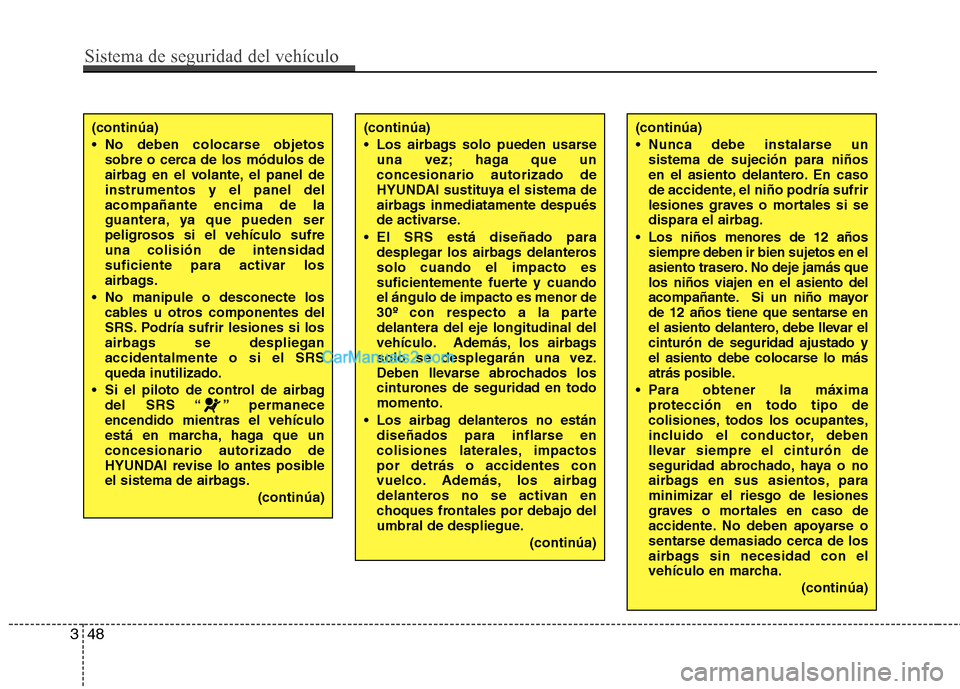 Hyundai Sonata 2012  Manual del propietario (in Spanish) Sistema de seguridad del vehículo
48
3
(continúa) 
 No deben colocarse objetos
sobre o cerca de los módulos de 
airbag en el volante, el panel deinstrumentos y el panel delacompañante encima de la