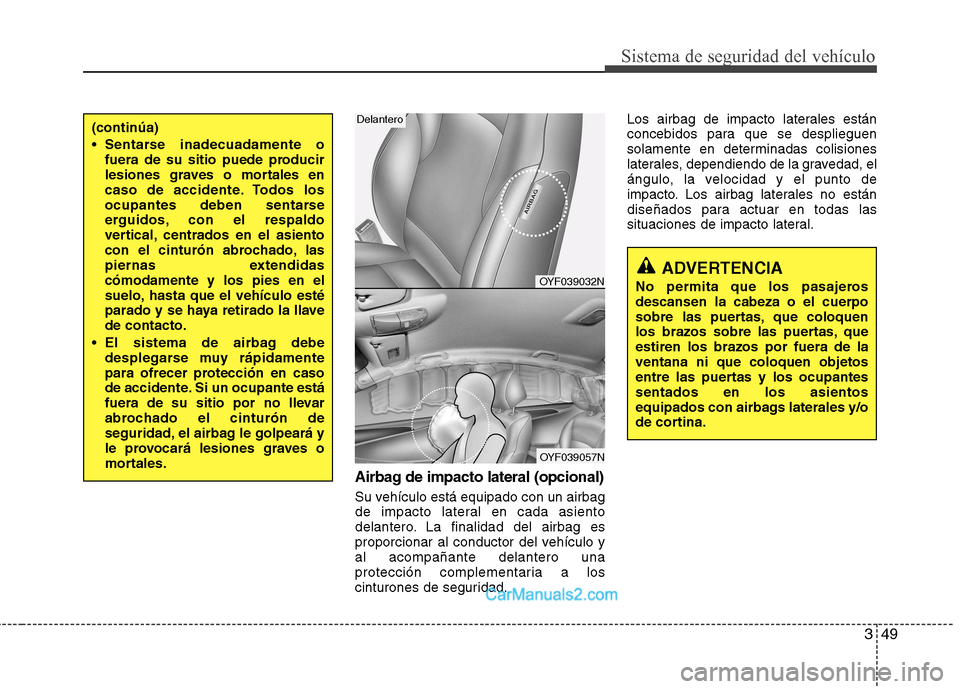 Hyundai Sonata 2012  Manual del propietario (in Spanish) 349
Sistema de seguridad del vehículo
Airbag de impacto lateral (opcional)
Su vehículo está equipado con un airbag 
de impacto lateral en cada asiento
delantero. La finalidad del airbag es
proporci