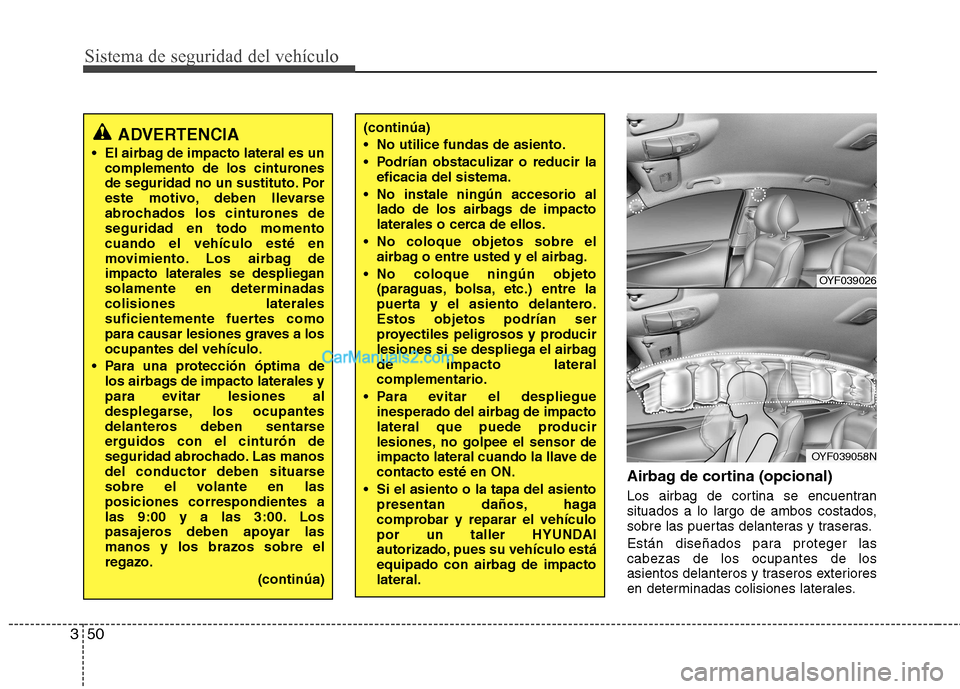 Hyundai Sonata 2012  Manual del propietario (in Spanish) Sistema de seguridad del vehículo
50
3
Airbag de cortina (opcional) 
Los airbag de cortina se encuentran 
situados a lo largo de ambos costados,
sobre las puertas delanteras y traseras. 
Están dise