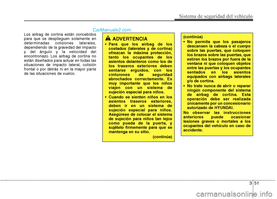 Hyundai Sonata 2012  Manual del propietario (in Spanish) 351
Sistema de seguridad del vehículo
Los airbag de cortina están concebidos 
para que se desplieguen solamente en
determinadas colisiones laterales,
dependiendo de la gravedad del impacto
y del án
