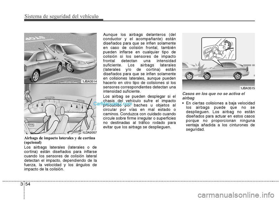 Hyundai Sonata 2012  Manual del propietario (in Spanish) Sistema de seguridad del vehículo
54
3
Airbags de impacto laterales y de cortina (opcional) 
Los airbags laterales (laterales o de 
cortina) están diseñados para inflarse
cuando los sensores de col