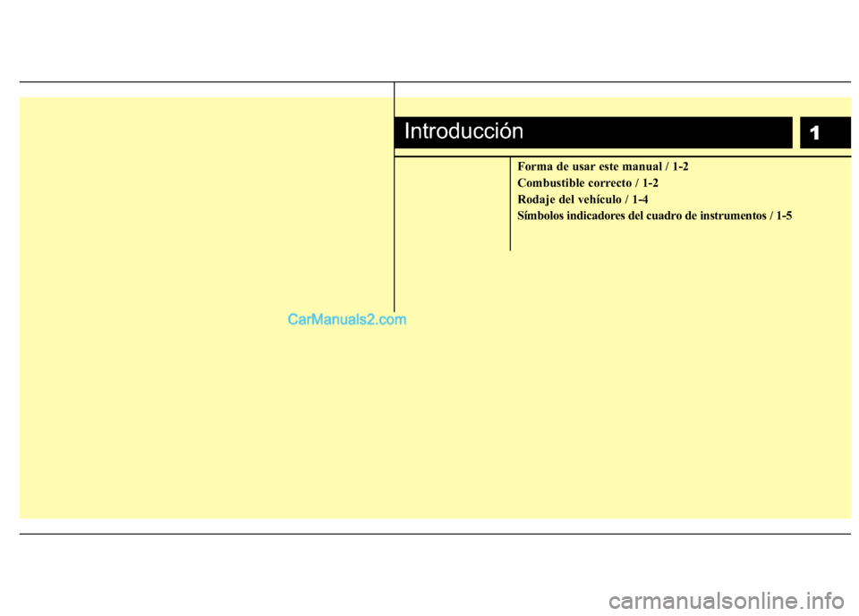 Hyundai Sonata 2012  Manual del propietario (in Spanish) 1
Forma de usar este manual / 1-2 
Combustible correcto / 1-2
Rodaje del vehículo / 1-4
Símbolos indicadores del cuadro de instrumentos / 1-5
Introducción  