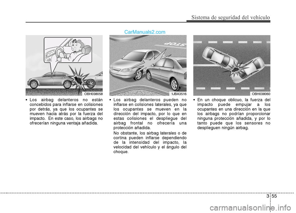 Hyundai Sonata 2012  Manual del propietario (in Spanish) 355
Sistema de seguridad del vehículo
 Los airbag delanteros no estánconcebidos para inflarse en colisiones 
por detrás, ya que los ocupantes se
mueven hacia atrás por la fuerza del
impacto. En es