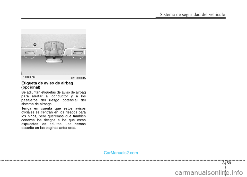 Hyundai Sonata 2012  Manual del propietario (in Spanish) 359
Sistema de seguridad del vehículo
Etiqueta de aviso de airbag (opcional) 
Se adjuntan etiquetas de aviso de airbag 
para alertar al conductor y a los
pasajeros del riesgo potencial del
sistema de