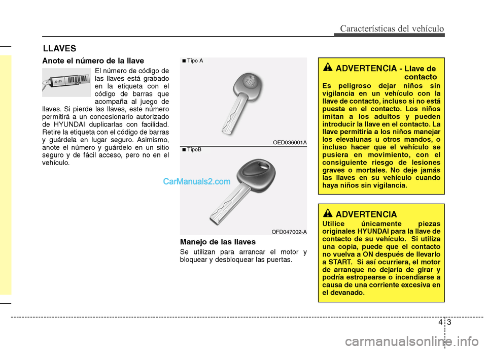 Hyundai Sonata 2012  Manual del propietario (in Spanish) 43
Características del vehículo
Anote el número de la llaveEl número de código de 
las llaves está grabadoen la etiqueta con el
código de barras queacompaña al juego de
llaves. Si pierde las l