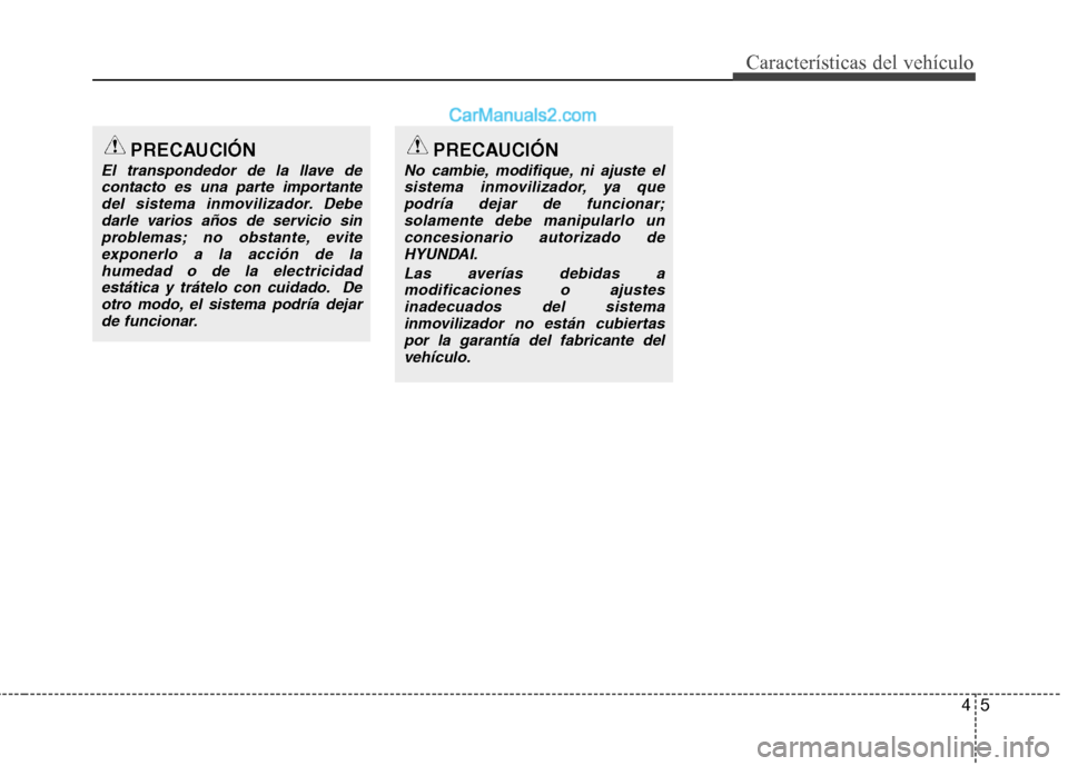 Hyundai Sonata 2012  Manual del propietario (in Spanish) 45
Características del vehículo
PRECAUCIÓN
El transpondedor de la llave decontacto es una parte importante del sistema inmovilizador. Debedarle varios años de servicio sinproblemas; no obstante, e