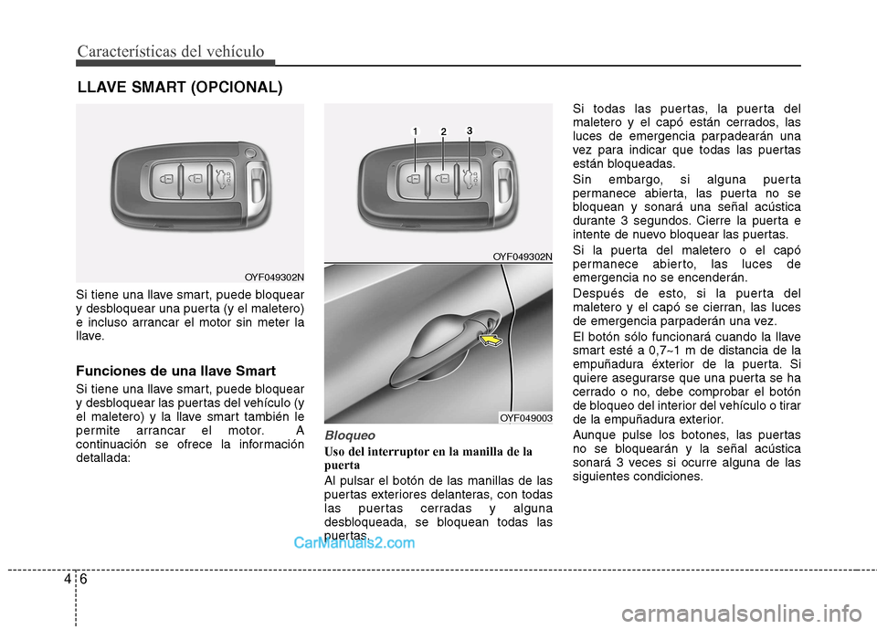 Hyundai Sonata 2012  Manual del propietario (in Spanish) Características del vehículo
6
4
Si tiene una llave smart, puede bloquear 
y desbloquear una puerta (y el maletero)
e incluso arrancar el motor sin meter la
llave. 
Funciones de una llave Smart 
Si 