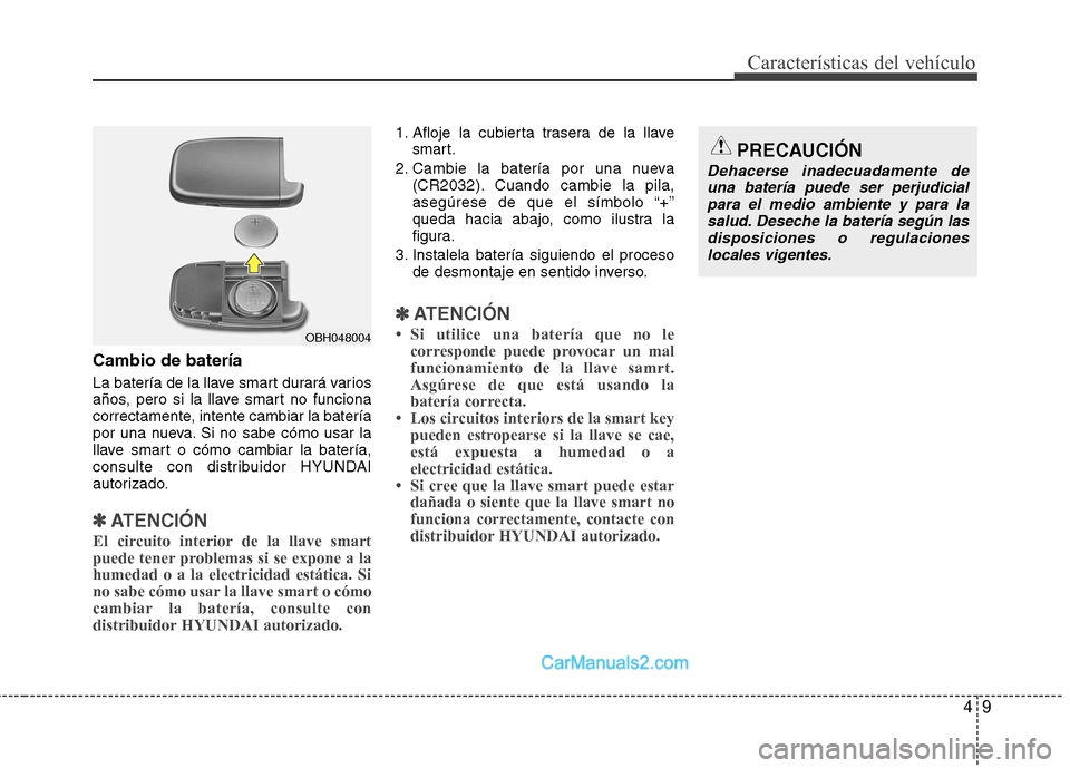 Hyundai Sonata 2012  Manual del propietario (in Spanish) 49
Características del vehículo
Cambio de batería 
La batería de la llave smart durará varios 
años, pero si la llave smart no funciona
correctamente, intente cambiar la batería
por una nueva. 