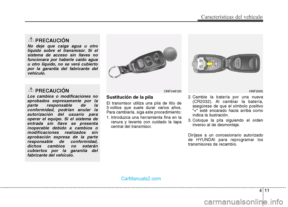 Hyundai Sonata 2012  Manual del propietario (in Spanish) 411
Características del vehículo
Sustitución de la pila 
El transmisor utiliza una pila de litio de 
3 voltios que suele durar varios años.
Para cambiarla, siga este procedimiento: 
1. Introduzca 