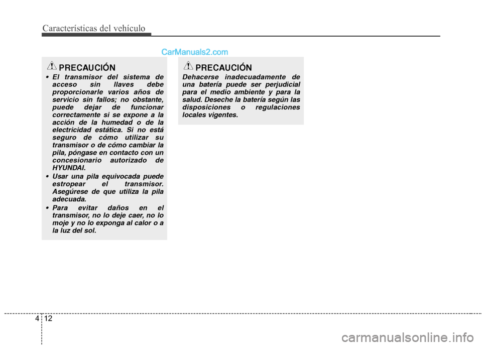 Hyundai Sonata 2012  Manual del propietario (in Spanish) Características del vehículo
12
4
PRECAUCIÓN
 El transmisor del sistema de
acceso sin llaves debeproporcionarle varios años deservicio sin fallos; no obstante,puede dejar de funcionar
correctament