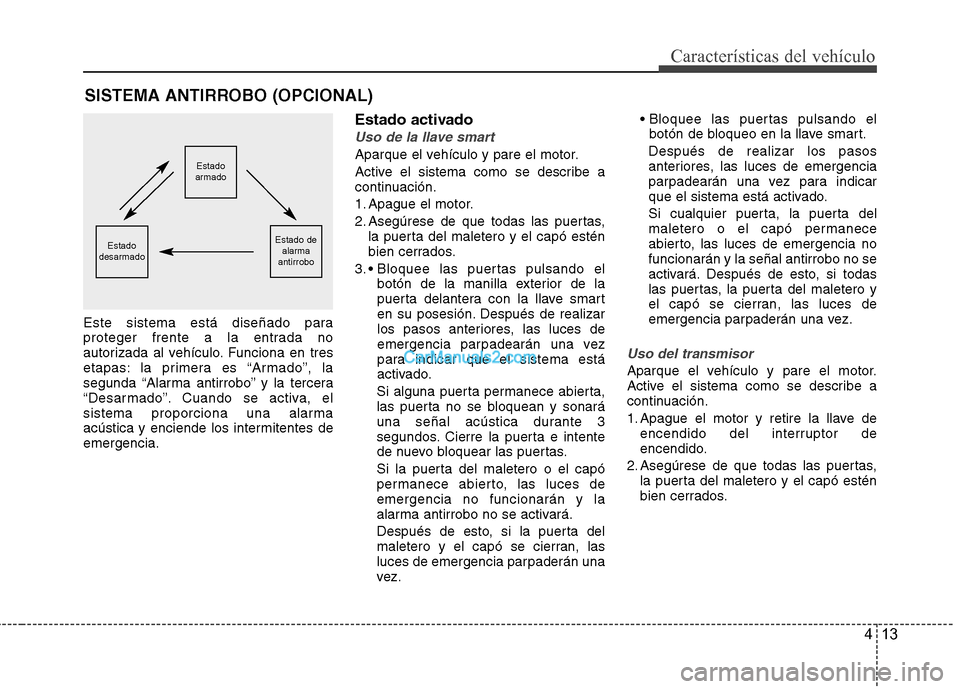 Hyundai Sonata 2012  Manual del propietario (in Spanish) 413
Características del vehículo
Este sistema está diseñado para 
proteger frente a la entrada no
autorizada al vehículo. Funciona en tres
etapas: la primera es “Armado”, la
segunda “Alarma