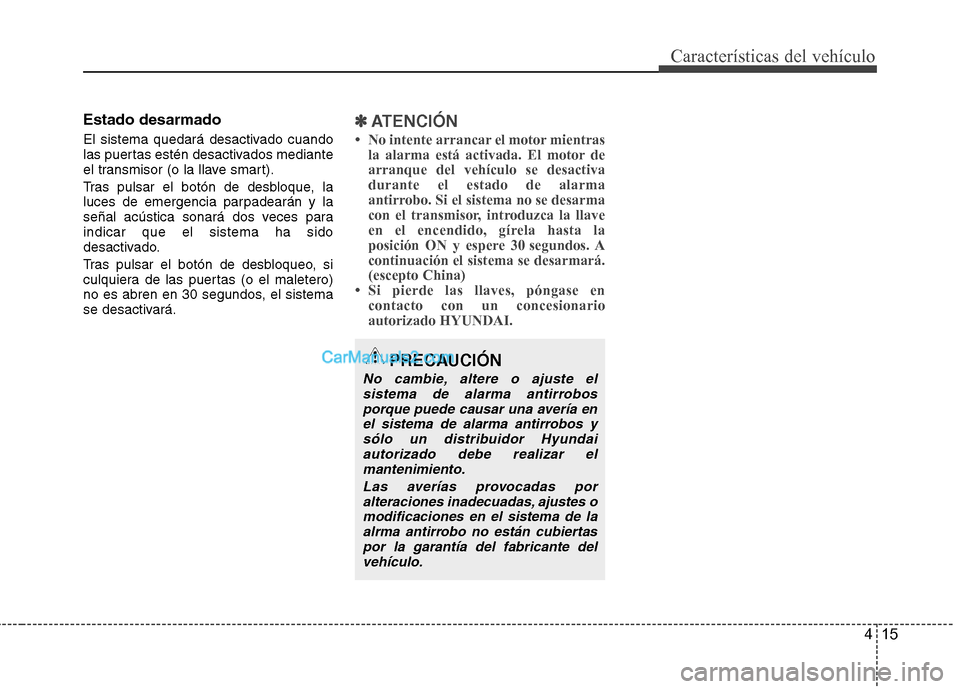 Hyundai Sonata 2012  Manual del propietario (in Spanish) 415
Características del vehículo
Estado desarmado 
El sistema quedará desactivado cuando 
las puertas estén desactivados mediante
el transmisor (o la llave smart). 
Tras pulsar el botón de desblo