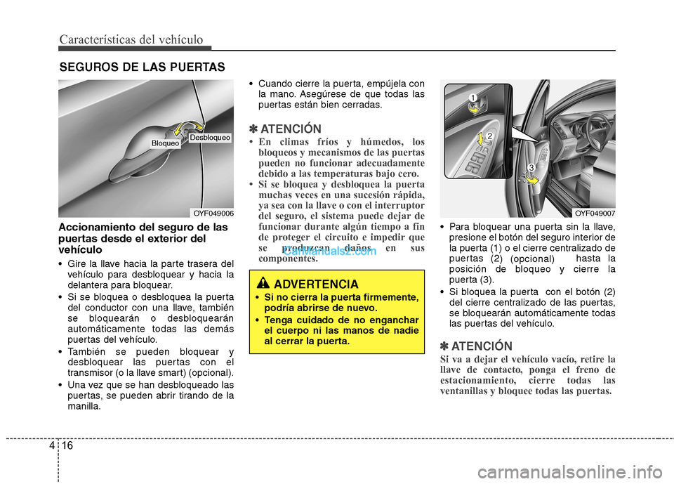 Hyundai Sonata 2012  Manual del propietario (in Spanish) Características del vehículo
16
4
Accionamiento del seguro de las 
puertas desde el exterior delvehículo 
 Gire la llave hacia la parte trasera del
vehículo para desbloquear y hacia la 
delantera 