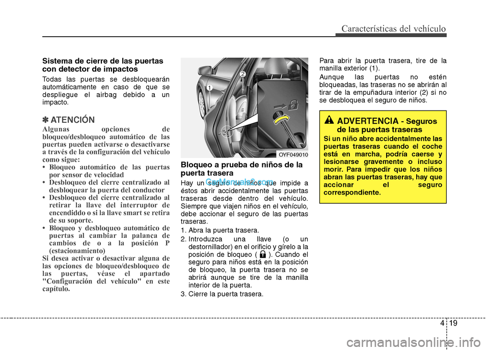 Hyundai Sonata 2012  Manual del propietario (in Spanish) 419
Características del vehículo
Sistema de cierre de las puertas con detector de impactos  
Todas las puertas se desbloquearán automáticamente en caso de que sedespliegue el airbag debido a un
im