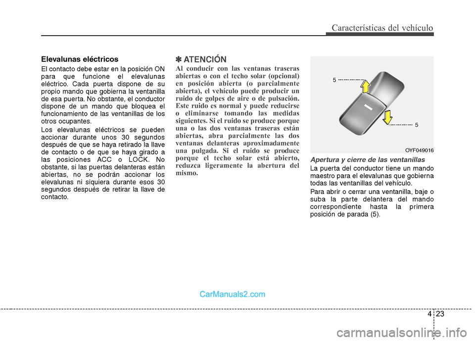 Hyundai Sonata 2012  Manual del propietario (in Spanish) 423
Características del vehículo
Elevalunas eléctricos  El contacto debe estar en la posición ON 
para que funcione el elevalunas
eléctrico. Cada puerta dispone de su
propio mando que gobierna la