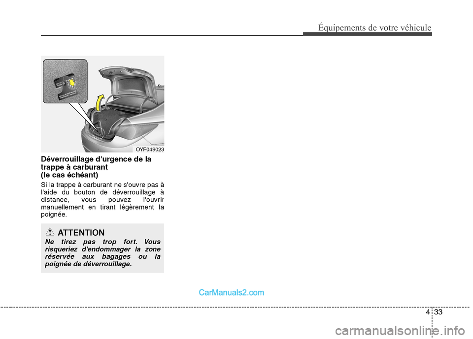 Hyundai Sonata 2012  Manuel du propriétaire (in French) 433
Équipements de votre véhicule
Déverrouillage durgence de la 
trappe à carburant 
(le cas échéant) 
Si la trappe à carburant ne souvre pas à 
laide du bouton de déverrouillage à
distan