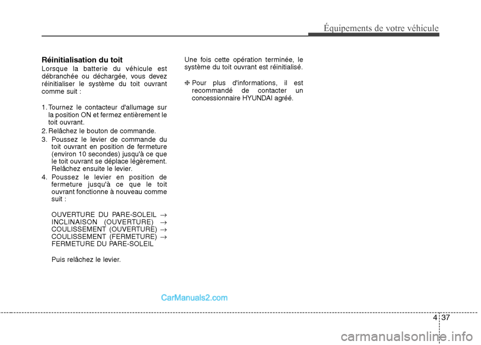 Hyundai Sonata 2012  Manuel du propriétaire (in French) 437
Équipements de votre véhicule
Réinitialisation du toit 
Lorsque la batterie du véhicule est 
débranchée ou déchargée, vous devez
réinitialiser le système du toit ouvrantcomme suit : 
1. 