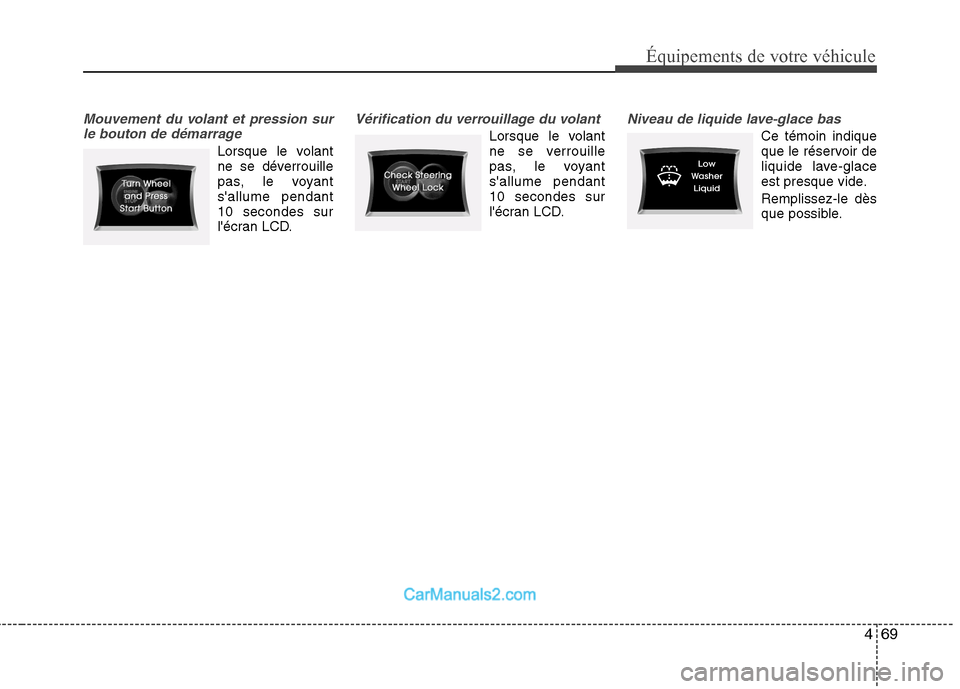 Hyundai Sonata 2012  Manuel du propriétaire (in French) 469
Équipements de votre véhicule
Mouvement du volant et pression surle bouton de démarrage
Lorsque le volant 
ne se déverrouille
pas, le voyantsallume pendant10 secondes sur
lécran LCD.
Vérif