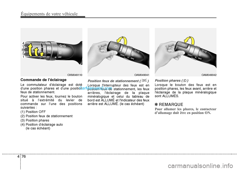 Hyundai Sonata 2012  Manuel du propriétaire (in French) Équipements de votre véhicule
76
4
Commande de l’éclairage 
Le commutateur d’éclairage est doté d’une position phares et d’une position
feux de stationnement. 
Pour activer les feux, tour